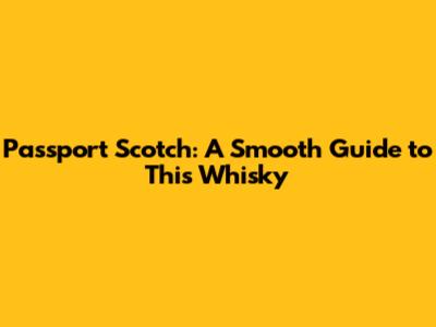 Passport Scotch: A Smooth Guide to This Whisky