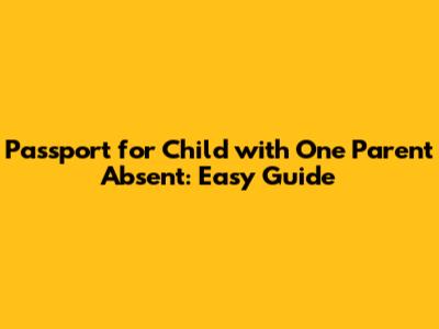 Passport for Child with One Parent Absent: Easy Guide