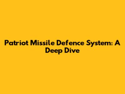 Patriot Missile Defence System: A Deep Dive