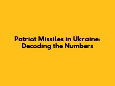 Patriot Missiles in Ukraine: Decoding the Numbers