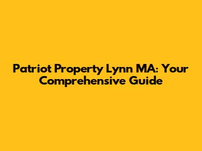 Patriot Property Lynn MA: Your Comprehensive Guide