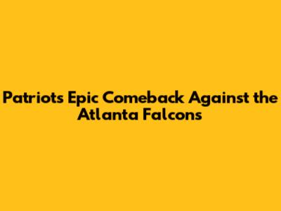 Patriots' Epic Comeback Against the Atlanta Falcons