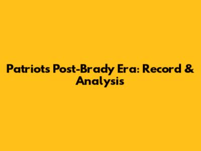 Patriots Post-Brady Era: Record & Analysis