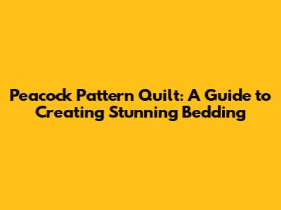 Peacock Pattern Quilt: A Guide to Creating Stunning Bedding