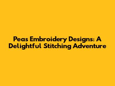 Peas Embroidery Designs: A Delightful Stitching Adventure