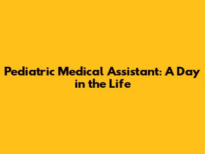 Pediatric Medical Assistant: A Day in the Life