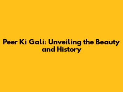 Peer Ki Gali: Unveiling the Beauty and History