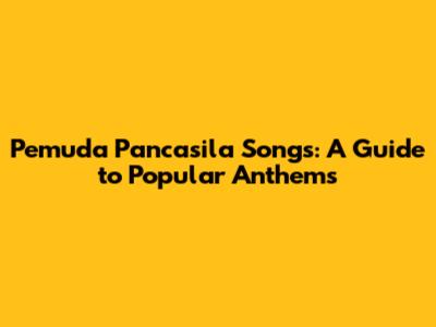 Pemuda Pancasila Songs: A Guide to Popular Anthems