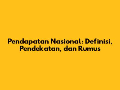 Pendapatan Nasional: Definisi, Pendekatan, dan Rumus