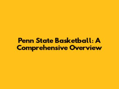 Penn State Basketball: A Comprehensive Overview