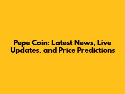 Pepe Coin: Latest News, Live Updates, and Price Predictions