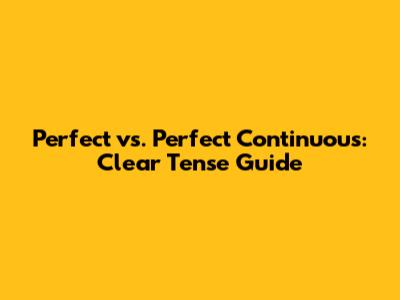 Perfect vs. Perfect Continuous: Clear Tense Guide