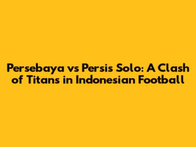 Persebaya vs Persis Solo: A Clash of Titans in Indonesian Football