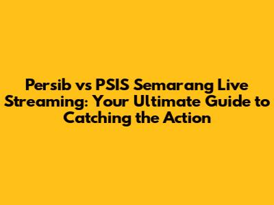 Persib vs PSIS Semarang Live Streaming: Your Ultimate Guide to Catching the Action