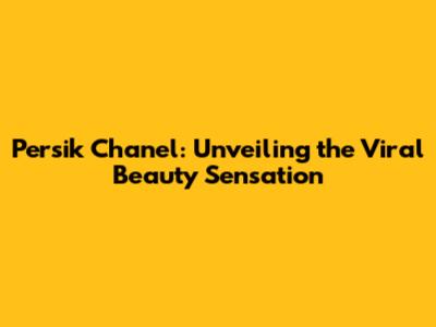 Persik Chanel: Unveiling the Viral Beauty Sensation