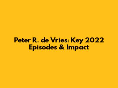 Peter R. de Vries: Key 2022 Episodes & Impact