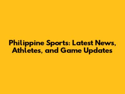 Philippine Sports: Latest News, Athletes, and Game Updates