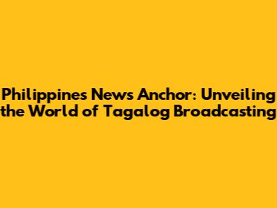 Philippines News Anchor: Unveiling the World of Tagalog Broadcasting