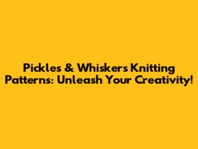 Pickles & Whiskers Knitting Patterns: Unleash Your Creativity!