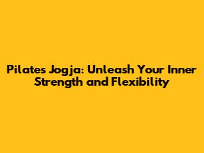 Pilates Jogja: Unleash Your Inner Strength and Flexibility