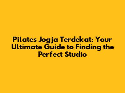 Pilates Jogja Terdekat: Your Ultimate Guide to Finding the Perfect Studio
