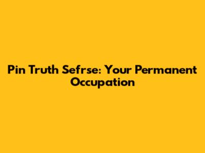 Pin Truth Sefrse: Your Permanent Occupation
