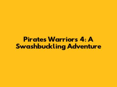 Pirates Warriors 4: A Swashbuckling Adventure
