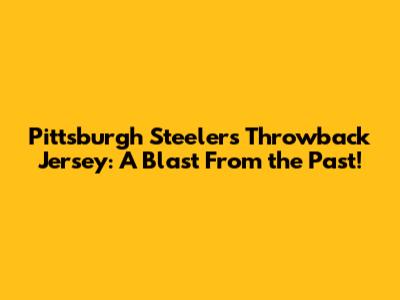 Pittsburgh Steelers Throwback Jersey: A Blast From the Past!