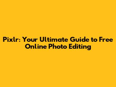 Pixlr: Your Ultimate Guide to Free Online Photo Editing
