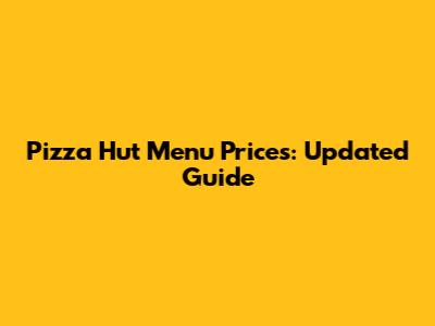 Pizza Hut Menu Prices: Updated Guide