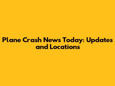 Plane Crash News Today: Updates and Locations