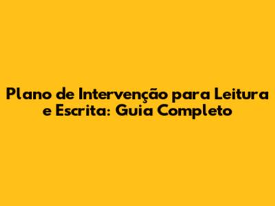 Plano de Intervenção para Leitura e Escrita: Guia Completo