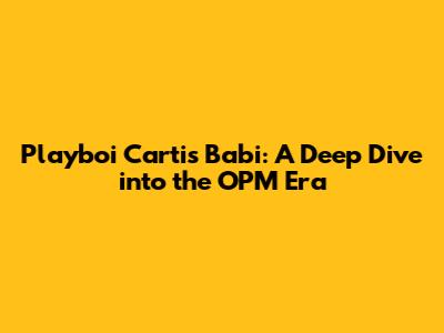 Playboi Carti's 'Babi': A Deep Dive into the OPM Era