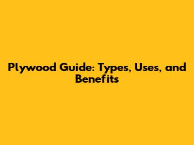 Plywood Guide: Types, Uses, and Benefits