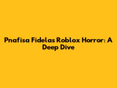 Pnafisa Fidela's Roblox Horror: A Deep Dive
