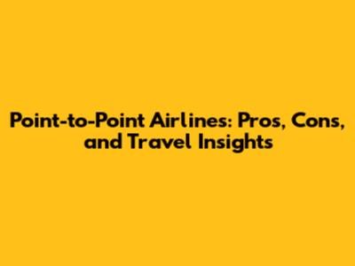 Point-to-Point Airlines: Pros, Cons, and Travel Insights