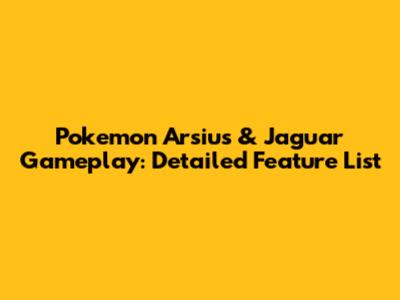 Pokemon Arsius & Jaguar Gameplay: Detailed Feature List