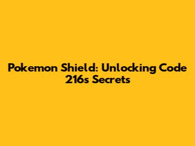 Pokemon Shield: Unlocking Code 216's Secrets