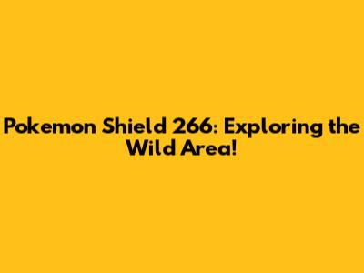 Pokemon Shield 266: Exploring the Wild Area!