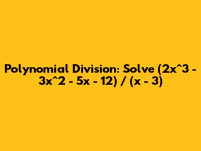 Polynomial Division: Solve (2x^3 - 3x^2 - 5x - 12) / (x - 3)