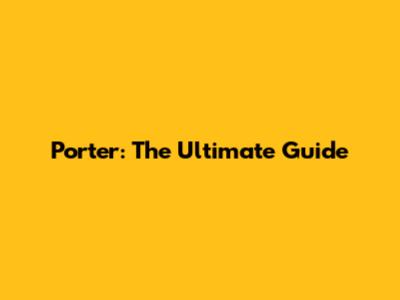 Porter: The Ultimate Guide