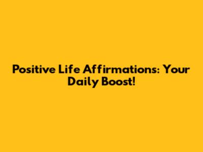 Positive Life Affirmations: Your Daily Boost!