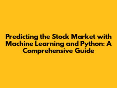 Predicting the Stock Market with Machine Learning and Python: A Comprehensive Guide