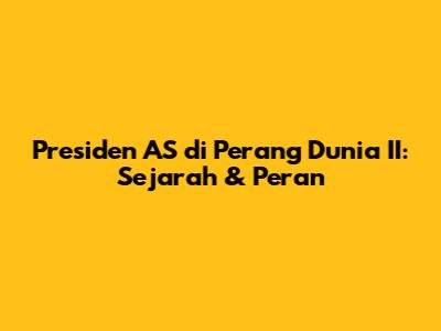 Presiden AS di Perang Dunia II: Sejarah & Peran