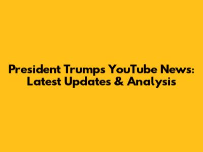 President Trump's YouTube News: Latest Updates & Analysis