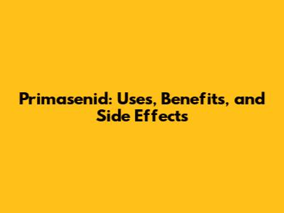 Primasenid: Uses, Benefits, and Side Effects