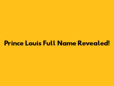 Prince Louis' Full Name Revealed!