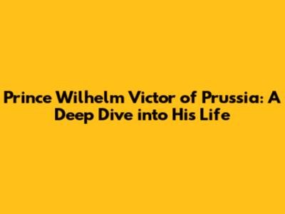 Prince Wilhelm Victor of Prussia: A Deep Dive into His Life