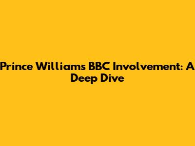 Prince William's BBC Involvement: A Deep Dive