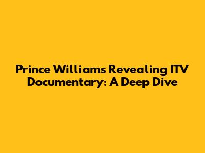 Prince William's Revealing ITV Documentary: A Deep Dive
